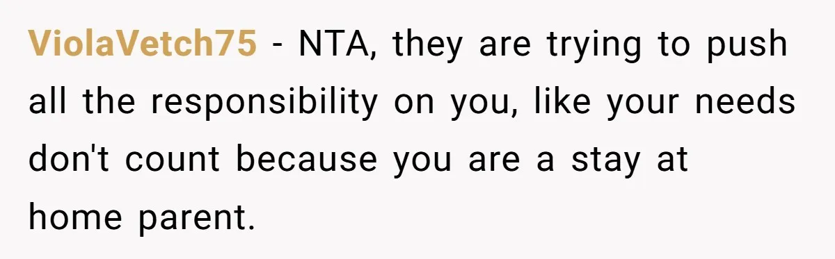 ViolaVetch75 − NTA, they are trying to push all the responsibility on you, like your needs don't count because you are a stay at home parent.