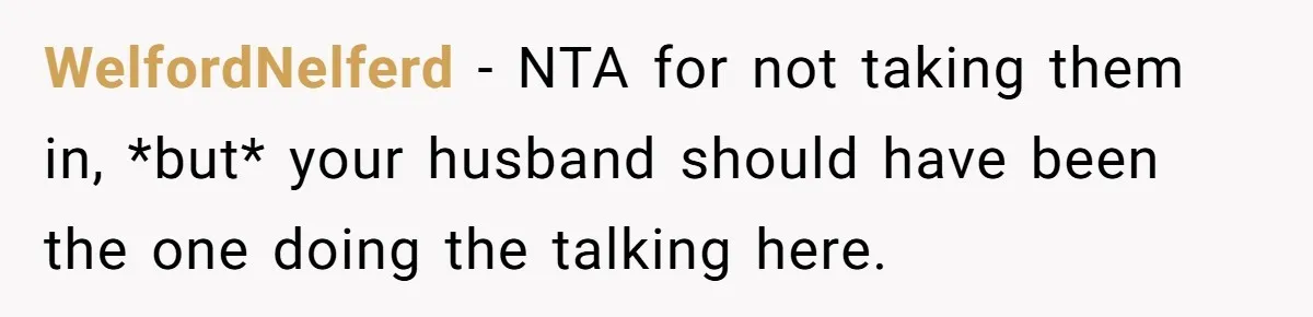 WelfordNelferd − NTA for not taking them in, *but* your husband should have been the one doing the talking here.