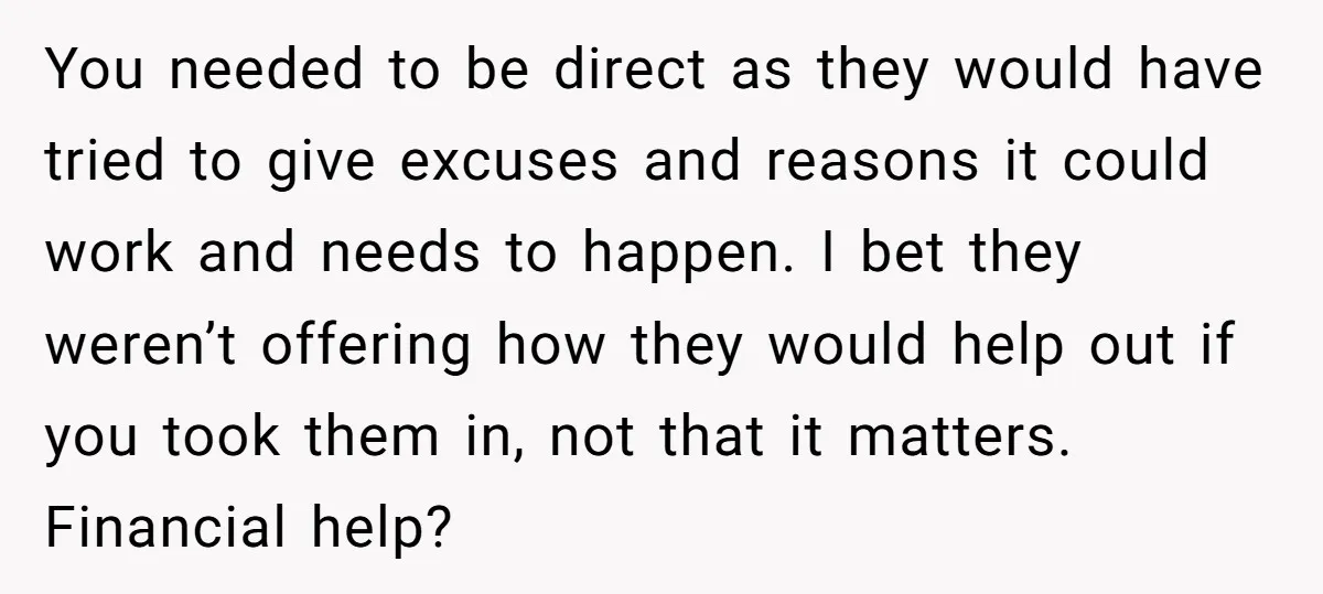 You needed to be direct as they would have tried to give excuses and reasons it could work and needs to happen. I bet they weren’t offering how they would...
