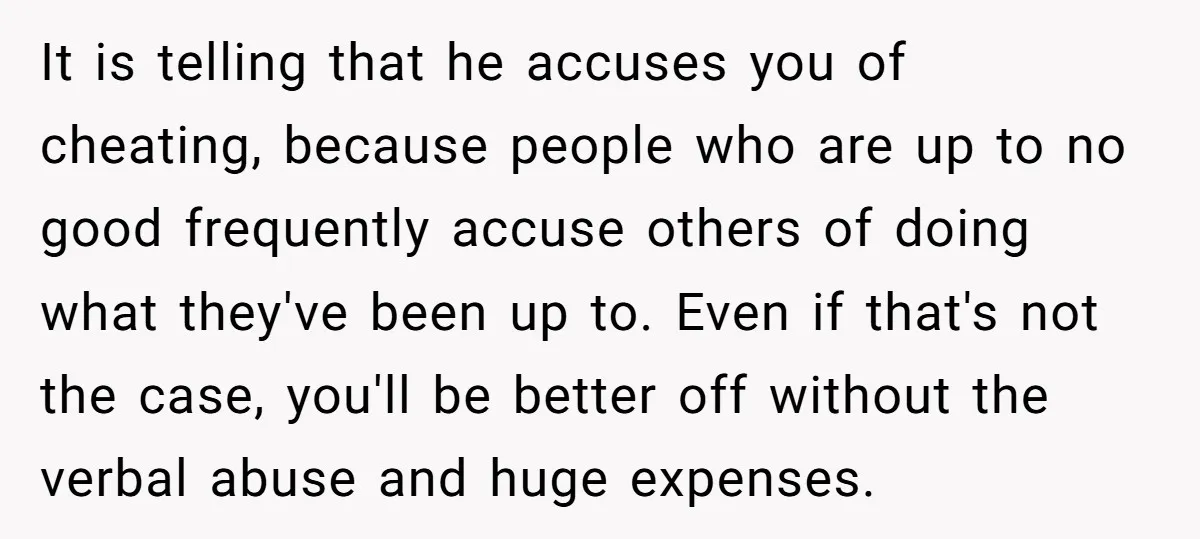 It is telling that he accuses you of cheating, because people who are up to no good frequently accuse others of doing what they've been up to. Even if that's...