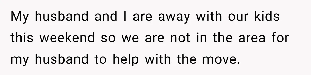 My husband and I are away with our kids this weekend so we are not in the area for my husband to help with the move.
