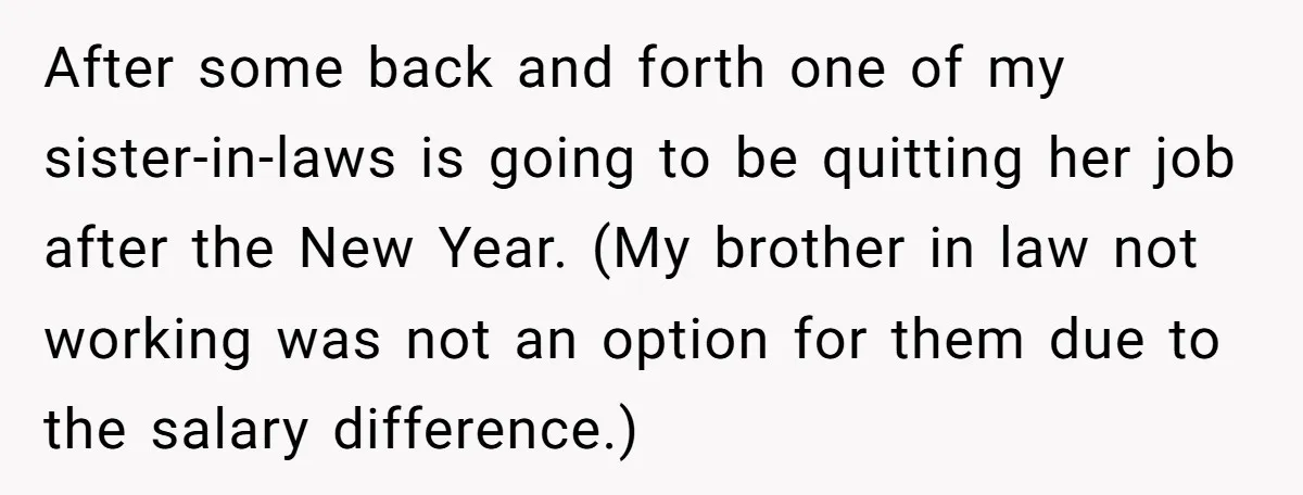 After some back and forth one of my sister-in-laws is going to be quitting her job after the New Year. (My brother in law not working was not an option...