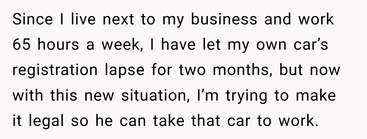 Since I live next to my business and work 65 hours a week, I have let my own car’s registration lapse for two months, but now with this new situation,...