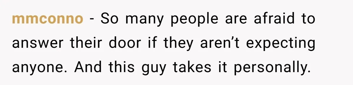 mmconno − So many people are afraid to answer their door if they aren’t expecting anyone. And this guy takes it personally.