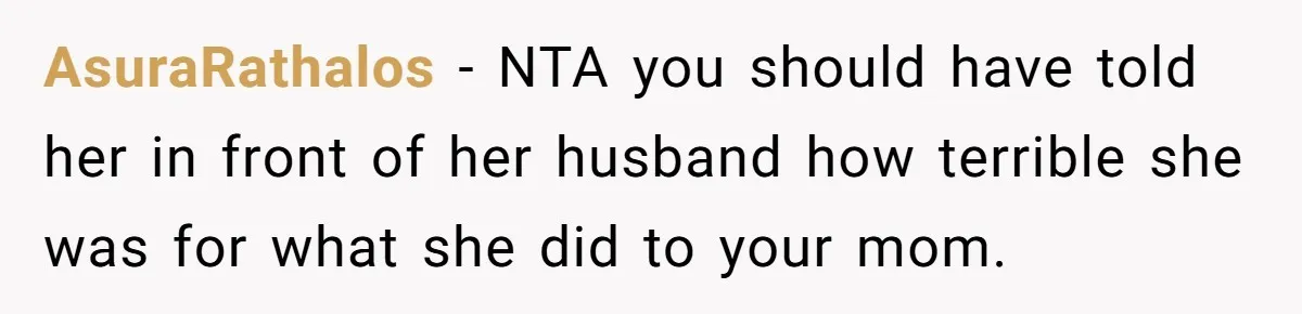 AsuraRathalos − NTA you should have told her in front of her husband how terrible she was for what she did to your mom.