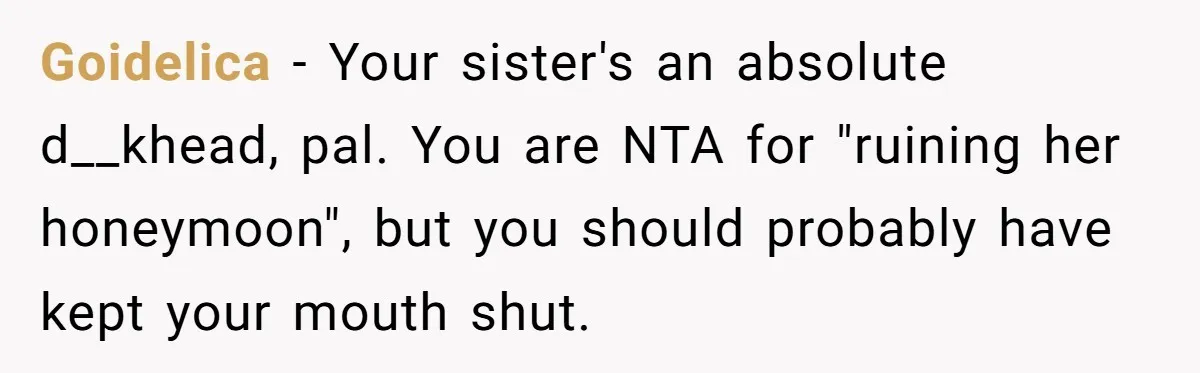 Goidelica − Your sister's an absolute d__khead, pal. You are NTA for "ruining her honeymoon", but you should probably have kept your mouth shut.