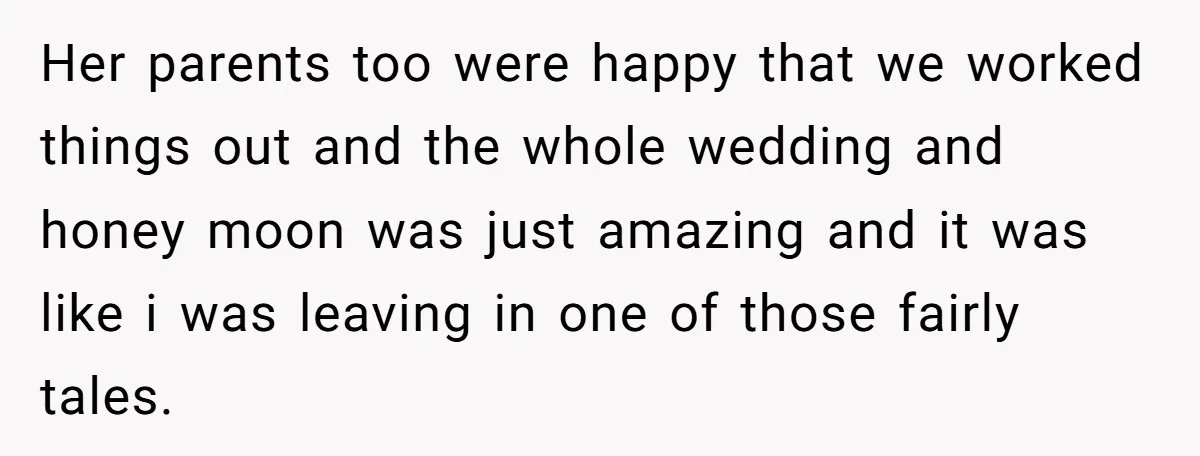 Her parents too were happy that we worked things out and the whole wedding and honey moon was just amazing and it was like i was leaving in one of...