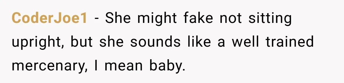 CoderJoe1 − She might fake not sitting upright, but she sounds like a well trained mercenary, I mean baby.