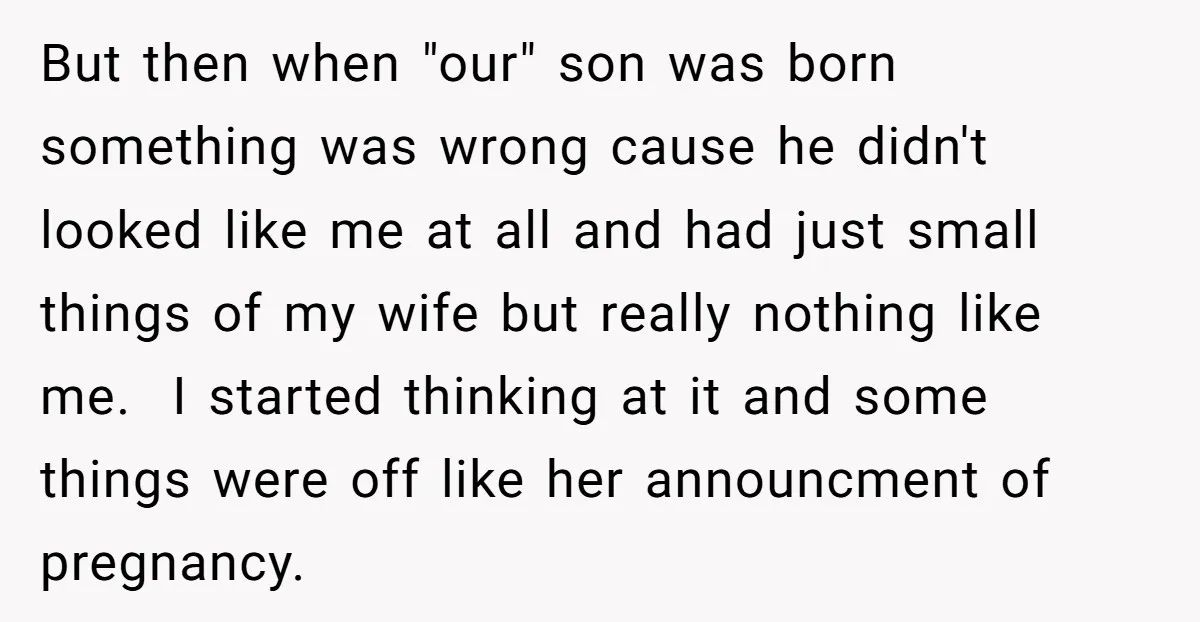 But then when "our" son was born something was wrong cause he didn't looked like me at all and had just small things of my wife but really nothing like...