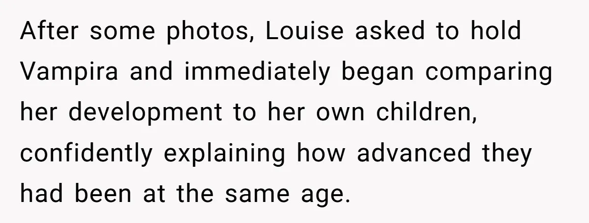After some photos, Louise asked to hold Vampira and immediately began comparing her development to her own children, confidently explaining how advanced they had been at the same age.