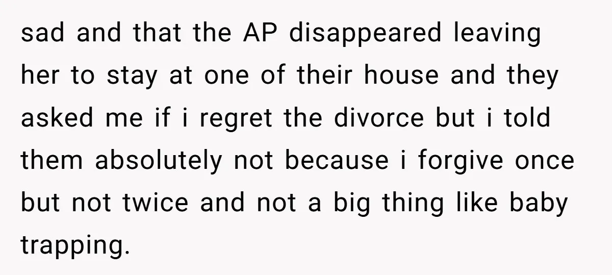 sad and that the AP disappeared leaving her to stay at one of their house and they asked me if i regret the divorce but i told them absolutely not...