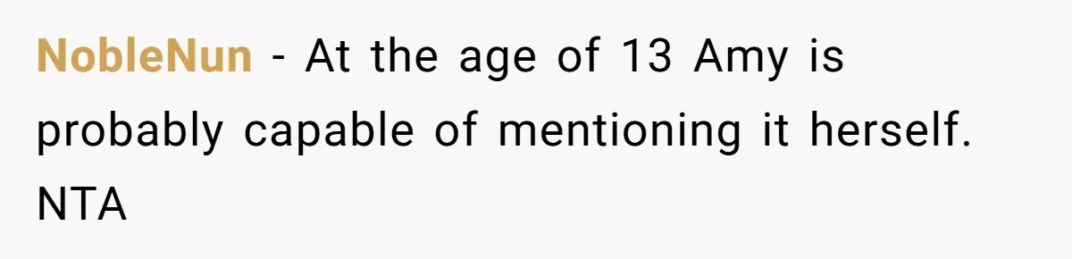 NobleNun − At the age of 13 Amy is probably capable of mentioning it herself. NTA