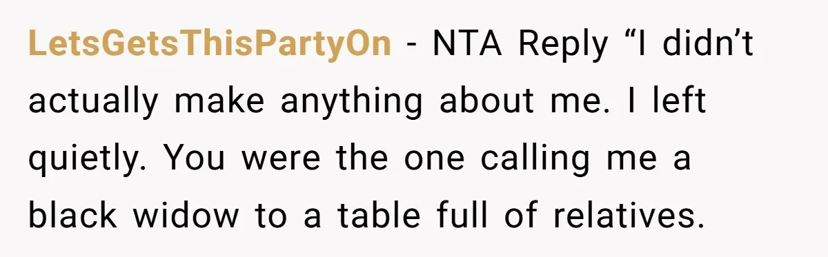 LetsGetsThisPartyOn − NTA Reply “I didn’t actually make anything about me. I left quietly. You were the one calling me a black widow to a table full of relatives.