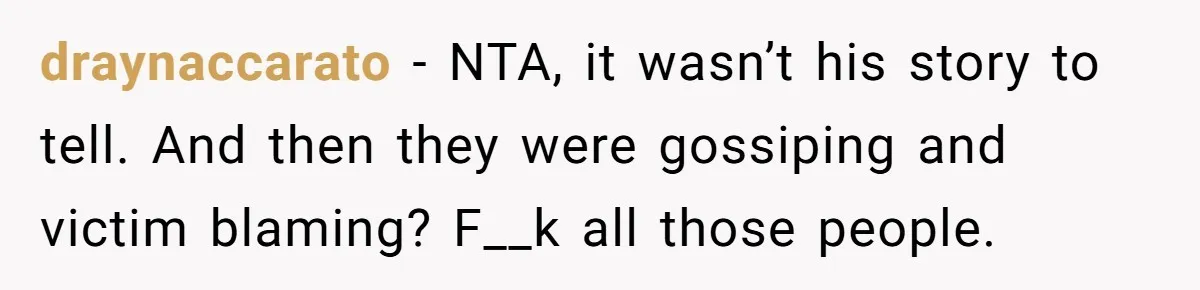 draynaccarato − NTA, it wasn’t his story to tell. And then they were gossiping and victim blaming? F__k all those people.