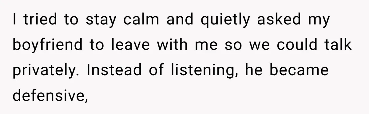 I tried to stay calm and quietly asked my boyfriend to leave with me so we could talk privately. Instead of listening, he became defensive,