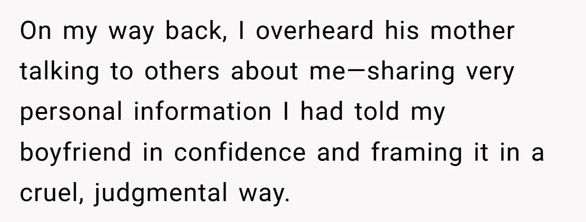 On my way back, I overheard his mother talking to others about me—sharing very personal information I had told my boyfriend in confidence and framing it in a cruel, judgmental...