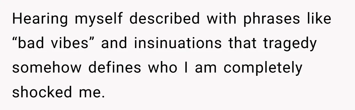 Hearing myself described with phrases like “bad vibes” and insinuations that tragedy somehow defines who I am completely shocked me.