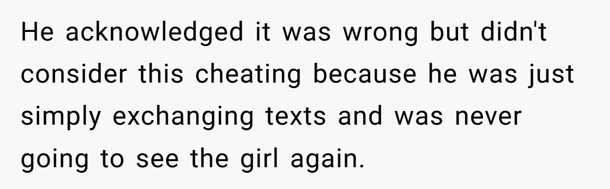 He acknowledged it was wrong but didn't consider this cheating because he was just simply exchanging texts and was never going to see the girl again.
