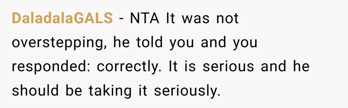 DaladalaGALS − NTA It was not overstepping, he told you and you responded: correctly. It is serious and he should be taking it seriously.