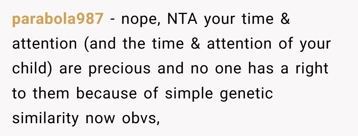 parabola987 − nope, NTA your time & attention (and the time & attention of your child) are precious and no one has a right to them because of simple genetic...