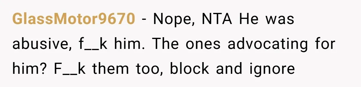 GlassMotor9670 − Nope, NTA He was abusive, f__k him. The ones advocating for him? F__k them too, block and ignore
