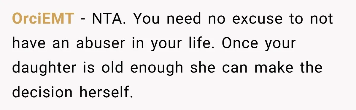 OrciEMT − NTA. You need no excuse to not have an abuser in your life. Once your daughter is old enough she can make the decision herself.