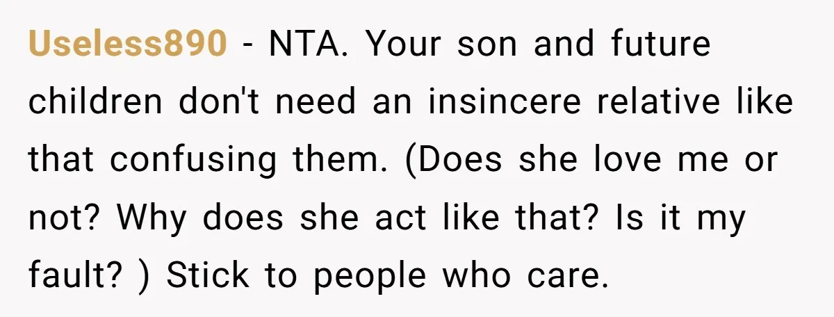 Useless890 − NTA. Your son and future children don't need an insincere relative like that confusing them. (Does she love me or not? Why does she act like that? Is...