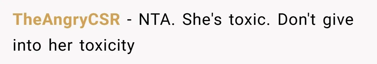 TheAngryCSR − NTA. She's toxic. Don't give into her toxicity