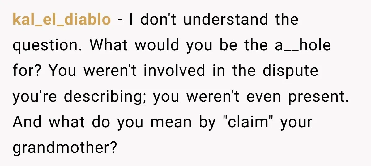 kal_el_diablo − I don't understand the question. What would you be the a__hole for? You weren't involved in the dispute you're describing; you weren't even present. And what do you...