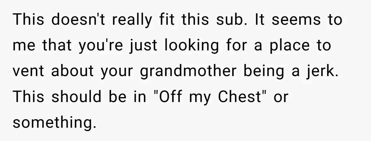 This doesn't really fit this sub. It seems to me that you're just looking for a place to vent about your grandmother being a jerk. This should be in "Off...