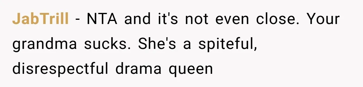 JabTrill − NTA and it's not even close. Your grandma sucks. She's a spiteful, disrespectful drama queen