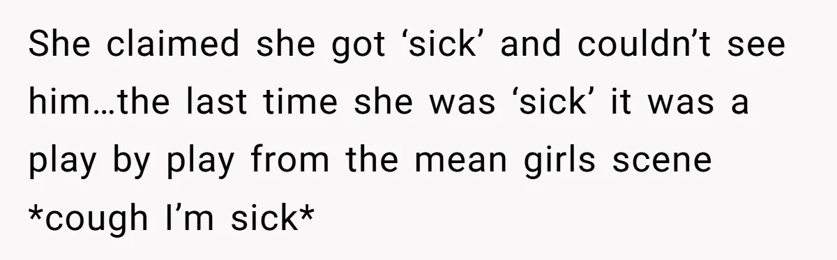 She claimed she got ‘sick’ and couldn’t see him…the last time she was ‘sick’ it was a play by play from the mean girls scene *cough I’m sick*