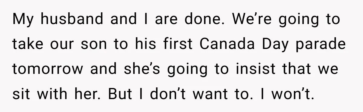 My husband and I are done. We’re going to take our son to his first Canada Day parade tomorrow and she’s going to insist that we sit with her. But...