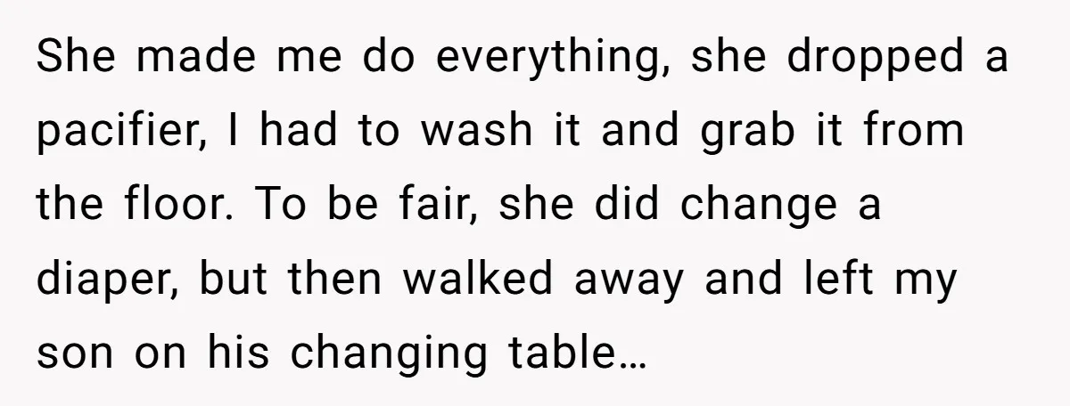 She made me do everything, she dropped a pacifier, I had to wash it and grab it from the floor. To be fair, she did change a diaper, but then...