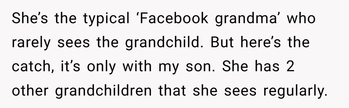 She’s the typical ‘Facebook grandma’ who rarely sees the grandchild. But here’s the catch, it’s only with my son. She has 2 other grandchildren that she sees regularly.
