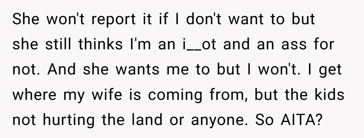 She won't report it if I don't want to but she still thinks I'm an i__ot and an ass for not. And she wants me to but I won't. I...
