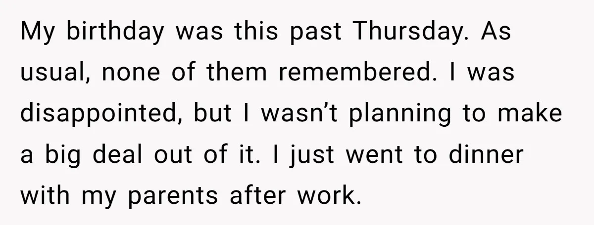 My birthday was this past Thursday. As usual, none of them remembered. I was disappointed, but I wasn’t planning to make a big deal out of it. I just went...