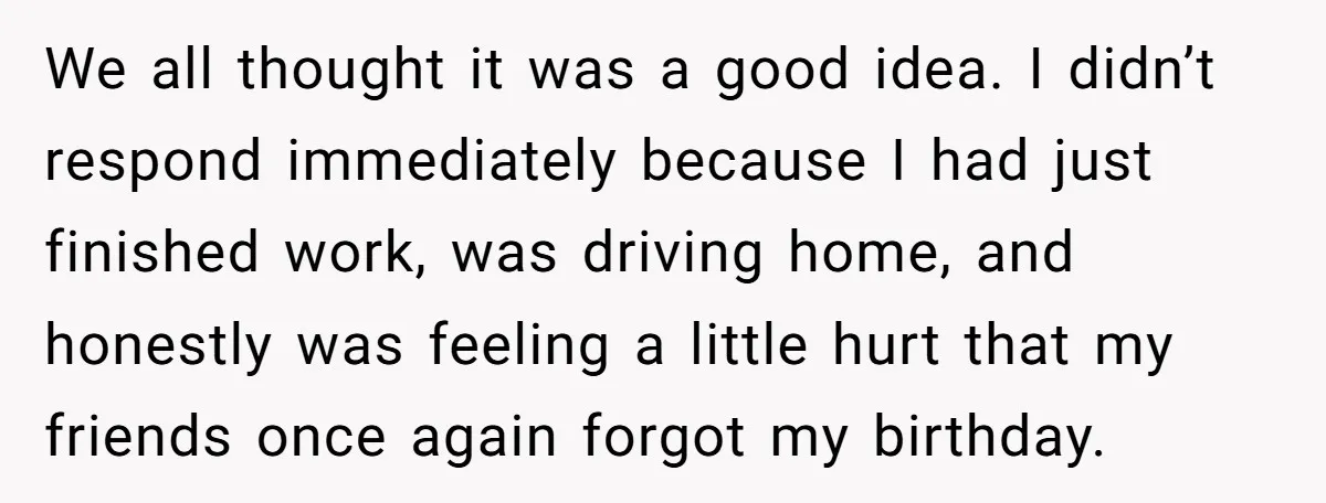 We all thought it was a good idea. I didn’t respond immediately because I had just finished work, was driving home, and honestly was feeling a little hurt that my...