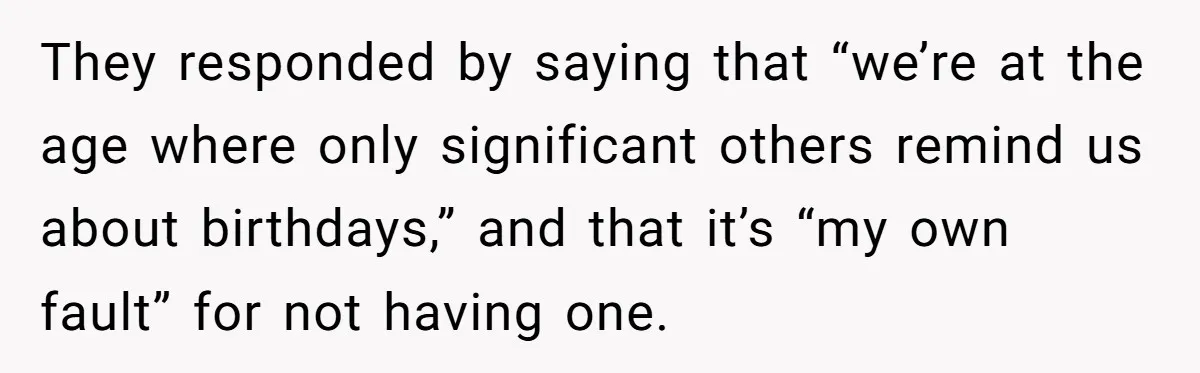 They responded by saying that “we’re at the age where only significant others remind us about birthdays,” and that it’s “my own fault” for not having one.