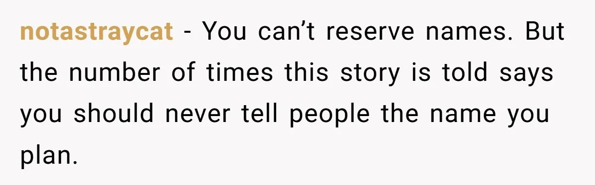 notastraycat − You can’t reserve names. But the number of times this story is told says you should never tell people the name you plan.