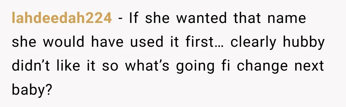 lahdeedah224 − If she wanted that name she would have used it first… clearly hubby didn’t like it so what’s going fi change next baby?