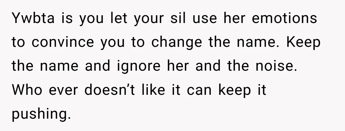 Ywbta is you let your sil use her emotions to convince you to change the name. Keep the name and ignore her and the noise. Who ever doesn’t like it...