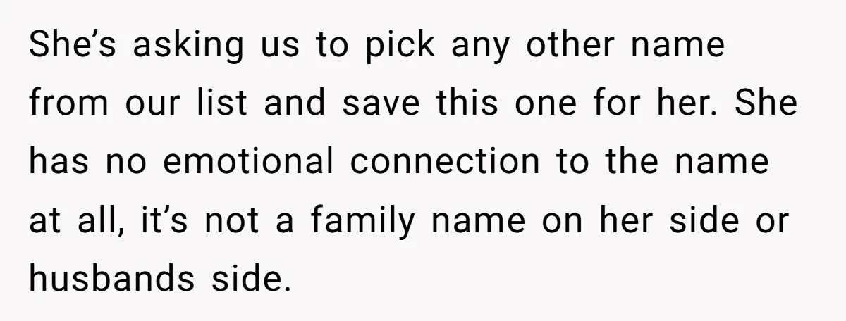 She’s asking us to pick any other name from our list and save this one for her. She has no emotional connection to the name at all, it’s not a...