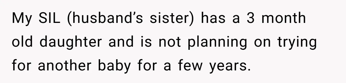 My SIL (husband’s sister) has a 3 month old daughter and is not planning on trying for another baby for a few years.