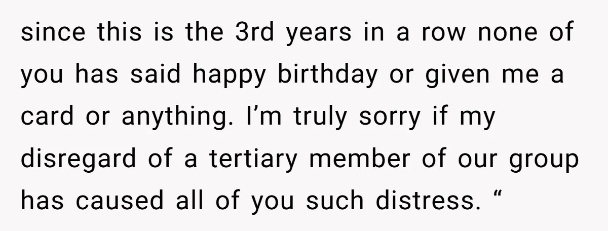 since this is the 3rd years in a row none of you has said happy birthday or given me a card or anything. I’m truly sorry if my disregard of...