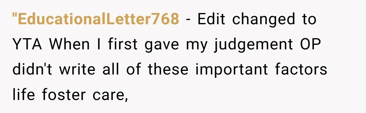 "EducationalLetter768 − Edit changed to YTA When I first gave my judgement OP didn't write all of these important factors life foster care,