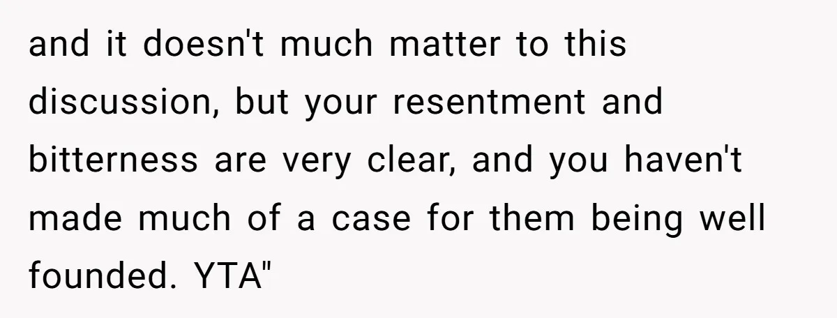 and it doesn't much matter to this discussion, but your resentment and bitterness are very clear, and you haven't made much of a case for them being well founded. YTA"