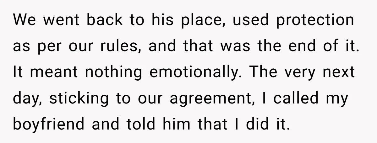 We went back to his place, used protection as per our rules, and that was the end of it. It meant nothing emotionally. The very next day, sticking to our...