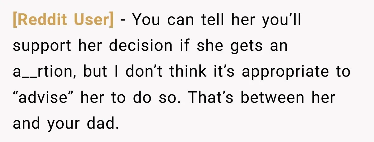 [Reddit User] − You can tell her you’ll support her decision if she gets an a__rtion, but I don’t think it’s appropriate to “advise” her to do so. That’s between...