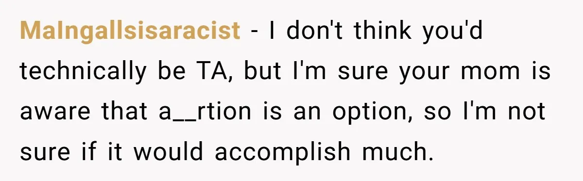 MaIngallsisaracist − I don't think you'd technically be TA, but I'm sure your mom is aware that a__rtion is an option, so I'm not sure if it would accomplish much.